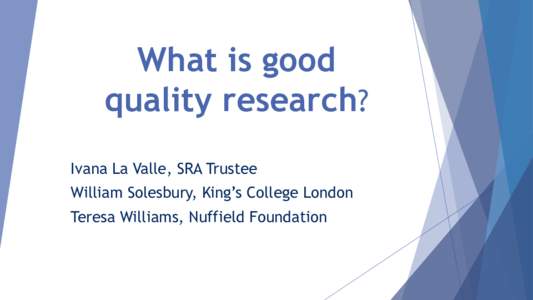 What is good quality research? Ivana La Valle, SRA Trustee William Solesbury, King’s College London  Teresa Williams, Nuffield Foundation