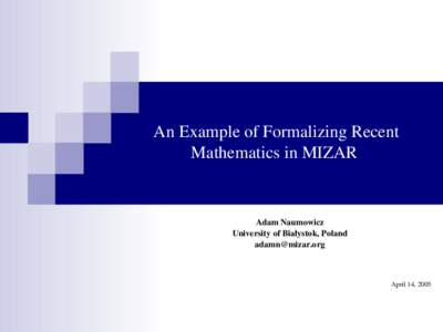 An Example of Formalizing Recent  Mathematics in MIZAR  Adam Naumowicz University of Białystok, Poland 