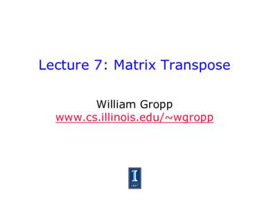 Lecture 7: Matrix Transpose William Gropp www.cs.illinois.edu/~wgropp Simple Example: Matrix Transpose