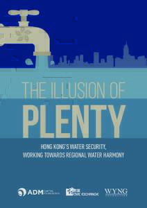 The Illusion of  Plenty HONG KONG’S WATER SECURITY, WORKING TOWARDS REGIONAL WATER HARMONY