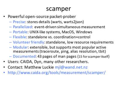 scamper • Powerful	open-source	packet-prober Precise:	stores	details	(warts,	warts2json) Parallelized:	event-driven	simultaneous	measurement Portable:	UNIX-like	systems,	MacOS,	Windows