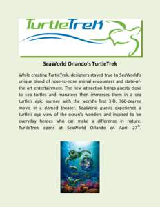    SeaWorld Orlando’s TurtleTrek  While creating TurtleTrek, designers stayed true to SeaWorld’s  unique  blend  of  nose‐to‐nose  animal  encounters  and  state‐of‐ the  art  entertainme