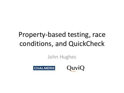 Property-based testing, race conditions, and QuickCheck John Hughes QuickCheck in a Nutshell
