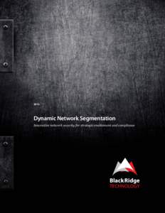 2012  Dynamic Network Segmentation Innovative network security for strategic enablement and compliance  Dynamic Network Segmentation: A Blackridge White Paper
