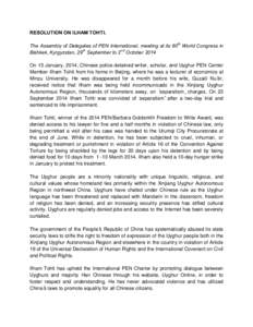 RESOLUTION ON ILHAM TOHTI. The Assembly of Delegates of PEN International, meeting at its 80th World Congress in Bishkek, Kyrgyzstan, 29th September to 2nd October 2014 On 15 January, 2014, Chinese police detained writer