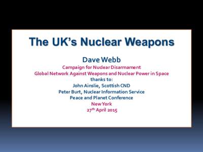 The UK’s Nuclear Weapons Dave Webb Campaign for Nuclear Disarmament Global Network Against Weapons and Nuclear Power in Space thanks to: John Ainslie, Scottish CND