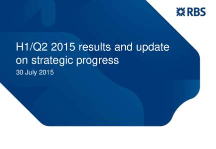 H1/Q2 2015 results and update on strategic progress 30 July 2015 Philip Hampton Chairman
