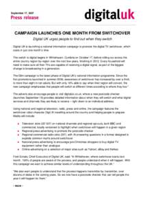 September 17, 2007  CAMPAIGN LAUNCHES ONE MONTH FROM SWITCHOVER Digital UK urges people to find out when they switch Digital UK is launching a national information campaign to promote the digital TV switchover, which sta