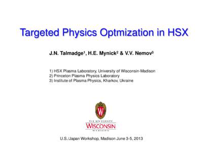 Targeted Physics Optmization in HSX J.N. Talmadge1, H.E. Mynick2 & V.V. Nemov3 1) HSX Plasma Laboratory, University of Wisconsin-Madison 2) Princeton Plasma Physics Laboratory 3) Institute of Plasma Physics, Kharkov, Ukr