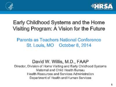 Early Childhood Systems and the Home Visiting Program: A Vision for the Future Parents as Teachers National Conference St. Louis, MO October 8, 2014 David W. Willis, M.D., FAAP