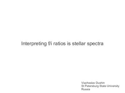 Interpreting f/i ratios is stellar spectra  Viacheslav Dushin St Petersburg State University Russia