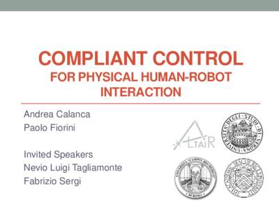 COMPLIANT CONTROL FOR PHYSICAL HUMAN-ROBOT INTERACTION Andrea Calanca Paolo Fiorini Invited Speakers