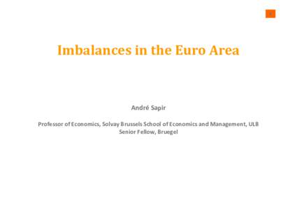 1  Imbalances in the Euro Area André Sapir Professor of Economics, Solvay Brussels School of Economics and Management, ULB