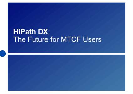 HiPath DX: The Future for MTCF Users Copyright © Siemens Enterprise Communications GmbH & Co. KGAll rights reserved. Siemens Enterprise Communications GmbH & Co. KG is a Trademark Licensee of Siemens AG