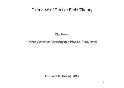Overview of Double Field Theory  Olaf Hohm Simons Center for Geometry and Physics, Stony Brook  ETH Zurich, January 2016