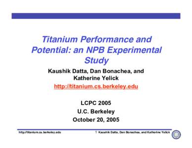 Titanium Performance and Potential: an NPB Experimental Study Kaushik Datta, Dan Bonachea, and Katherine Yelick http://titanium.cs.berkeley.edu