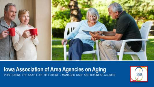Iowa Association of Area Agencies on Aging POSITIONING THE AAA’S FOR THE FUTURE – MANAGED CARE AND BUSINESS ACUMEN Objectives • Iowa Area Agencies on Aging • Strategic Planning