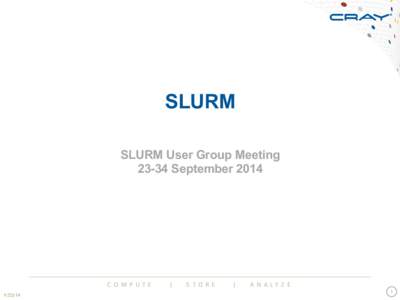 SLURM SLURM User Group MeetingSeptember 2014 C O M P U T E 	
   	
   	
   	
   	
   |	
   	
   	
   	
   	
   S T O R E 	
   	
   	
   	
   	
   |	
   	
   	
   	
   	
   A N A L Y Z E