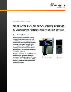 STRATASYS WHITE PAPER  3D PRINTERS VS. 3D PRODUCTION SYSTEMS: 10 Distinguishing Factors to Help You Select a System By Joe Hiemenz, Stratasys, Inc. When planning to purchase an additive
