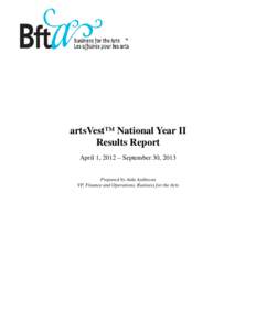 artsVest™ National Year II Results Report April 1, 2012 – September 30, 2013 Prepared by Aida Aydinyan VP, Finance and Operations, Business for the Arts