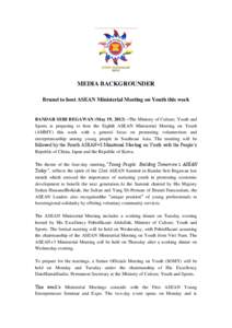 MEDIA BACKGROUNDER Brunei to host ASEAN Ministerial Meeting on Youth this week BANDAR SERI BEGAWAN (May 19, 2013) –The Ministry of Culture, Youth and Sports is preparing to host the Eighth ASEAN Ministerial Meeting on 