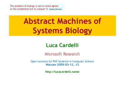 The problem of biology is not to stand aghast at the complexity but to conquer it. Sydney Brenner. Abstract Machines of Systems Biology Luca Cardelli