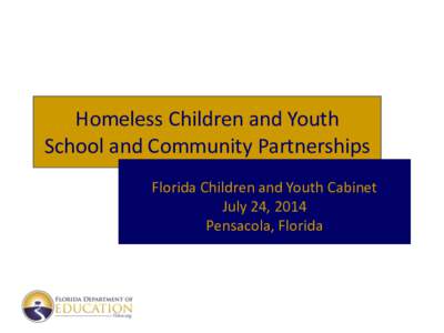 Homeless Children and Youth School and Community Partnerships Florida Children and Youth Cabinet July 24, 2014 Pensacola, Florida