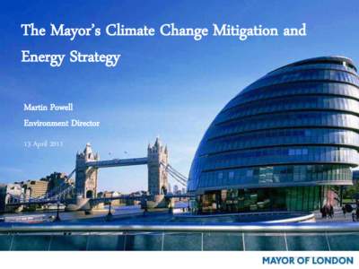 The Mayor’s Climate Change Mitigation and Energy Strategy Martin Powell Environment Director 13 April 2011