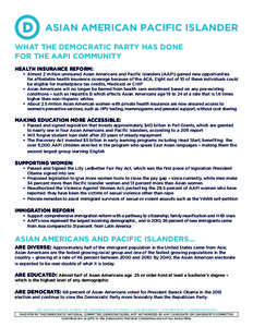 ASIAN AMERICAN PACIFIC ISLANDER WHAT THE DEMOCRATIC PARTY HAS DONE FOR THE AAPI COMMUNITY HEALTH INSURANCE REFORM: 	 •	 Almost 2 million uninsured Asian Americans and Pacific Islanders (AAPI) gained new opportunities