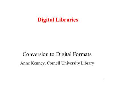 Digital Libraries  Conversion to Digital Formats Anne Kenney, Cornell University Library  1