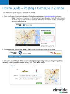 How to Guide – Posting a Commute in Zimride Use this how to guide to post a commute in Zimride. 1. Go to the Greater Washington Board of Trade Zimride website at zimride.com/bot and login. Note: If you have not joined 