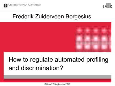 Frederik Zuiderveen Borgesius  How to regulate automated profiling and discrimination? PI Lab 27 September 2017