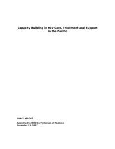 Capacity Building in HIV Care, Treatment and Support in the Pacific DRAFT REPORT Submitted to WHO by Fiji School of Medicine December 12, 2007