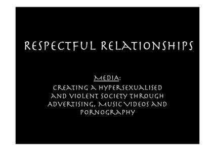 Respectful Relationships
 MEDIA:
 Creating a Hypersexualised and violent Society through Advertising, Music Videos and Pornography
