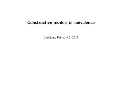 Constructive models of univalence  Ljubljana, February 2, 2017 Constructive models of univalence