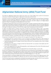 North Atlantic Treaty Organization Media Backgrounder July 2016 Afghanistan National Army (ANA) Trust Fund The NATO-run Afghanistan National Army (ANA) Trust Fund is one of three funding streams used by the International