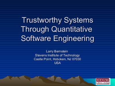 Trustworthy Systems Through Quantitative Software Engineering Larry Bernstein Stevens Institute of Technology Castle Point, Hoboken, NJ 07030