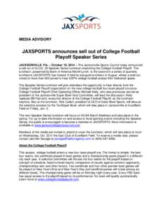 MEDIA ADVISORY  JAXSPORTS announces sell out of College Football Playoff Speaker Series JACKSONVILLE, Fla. – October 10, 2014 – The Jacksonville Sports Council today announced a sell out of its Oct. 22 Speaker Series