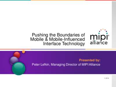 Pushing the Boundaries of Mobile & Mobile-Influenced Interface Technology Presented by: Peter Lefkin, Managing Director of MIPI Alliance