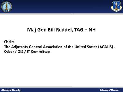 Maj Gen Bill Reddel, TAG – NH Chair: The Adjutants General Association of the United States (AGAUS) Cyber / GIS / IT Committee Location enabled decision support Allows for vast amounts of DATA from diverse sources 