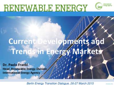 Current Developments and Trends in Energy Markets Dr. Paolo Frankl Head, Renewable Energy Division International Energy Agency