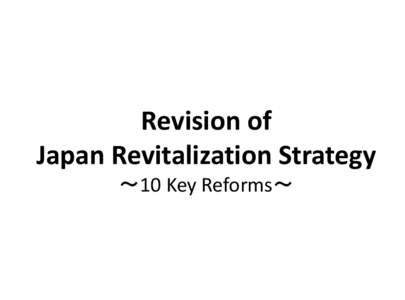 Revision of Japan Revitalization Strategy ～10 Key Reforms～ Overview of the Revision of Japan Revitalization Strategy  Positive economic momentum following implementation of Abenomics’ “three arrows”.