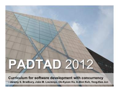 PADTAD 2012 Curriculum for software development with concurrency - Jeremy S. Bradbury, João M. Lourenço, Ok-Kyoon Ha, In-Bon Kuh, Yong-Kee Jun Funding provided by:  Concurrency – Education