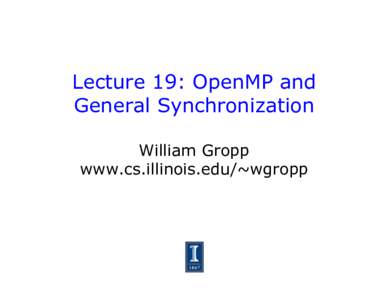Lecture 19: OpenMP and General Synchronization William Gropp www.cs.illinois.edu/~wgropp  Not Everything is a “do loop”