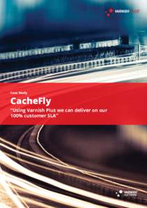 Case Study  CacheFly “Using Varnish Plus we can deliver on our 100% customer SLA”