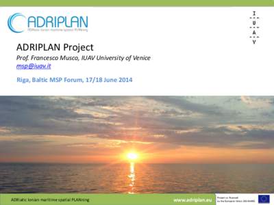 ADRIPLAN Project Prof. Francesco Musco, IUAV University of Venice  Riga, Baltic MSP Forum, 17/18 JuneADRiatic Ionian maritime spatial PLANning