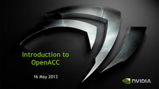 Introduction to OpenACC 16 May 2013 GPUs Reaching Broader Set of Developers