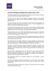 MEDIA RELEASE 22 April 2015 ICHTHYS TOPSIDES INTEGRATION STARTS WITH LIFTS The INPEX-operated Ichthys LNG Project has lifted the first topside modules onto the hulls of its two major offshore facilities.