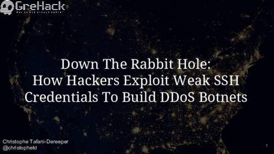 Down The Rabbit Hole: How Hackers Exploit Weak SSH Credentials To Build DDoS Botnets Christophe Tafani-Dereeper @christophetd
