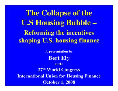 The Collapse of the U.S Housing Bubble – Reforming the incentives shaping U.S. housing finance A presentation by